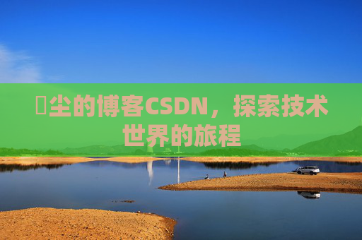 玦尘的博客CSDN，探索技术世界的旅程