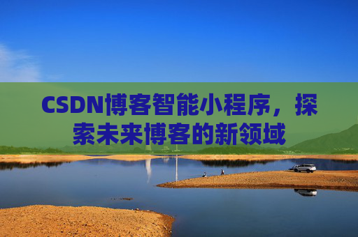 CSDN博客智能小程序，探索未来博客的新领域