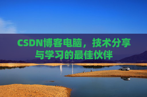 CSDN博客电脑,技术分享与学习的最佳伙伴